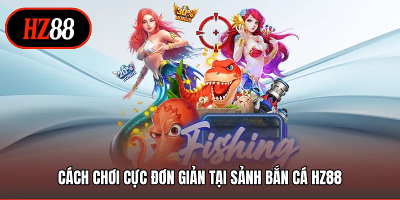 Cách chơi cực đơn giản tại sảnh bắn cá HZ88