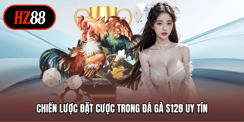 Chiến lược đặt cược trong đá gà S128 uy tín