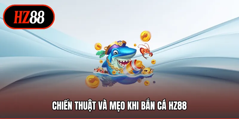 Chiến thuật và mẹo khi bắn cá HZ88