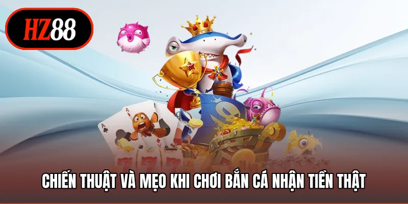 Chiến thuật và mẹo khi chơi bắn cá nhận tiền thật