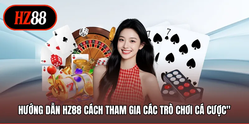 Hướng dẫn HZ88 cách tham gia các trò chơi cá cược
