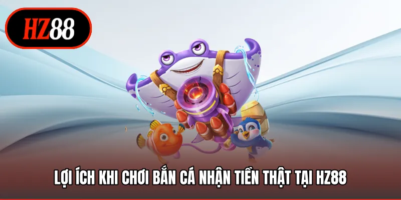 Lợi ích khi chơi bắn cá nhận tiền thật tại HZ88