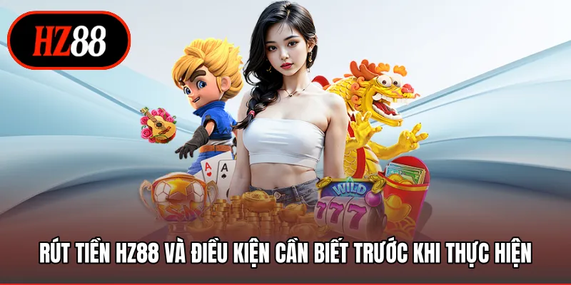Rút tiền HZ88 và điều kiện cần biết trước khi thực hiện